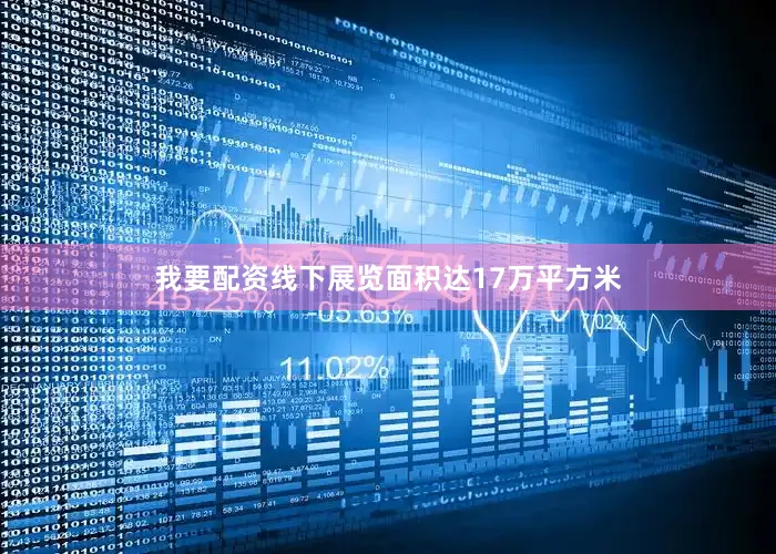 我要配资线下展览面积达17万平方米