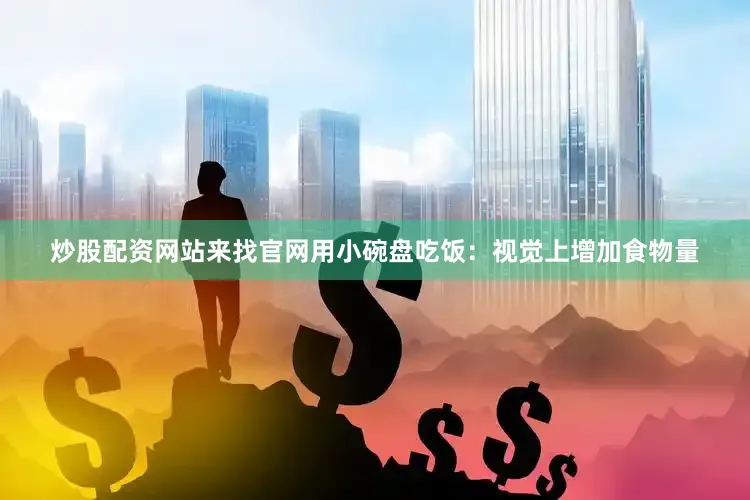 炒股配资网站来找官网用小碗盘吃饭：视觉上增加食物量