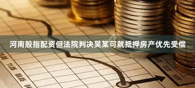 河南股指配资但法院判决吴某可就抵押房产优先受偿