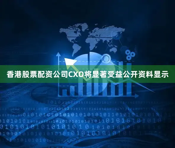 香港股票配资公司CXO将显著受益　　公开资料显示