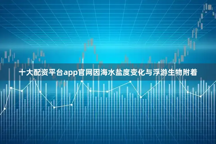 十大配资平台app官网因海水盐度变化与浮游生物附着