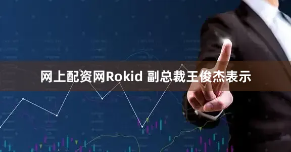 网上配资网Rokid 副总裁王俊杰表示