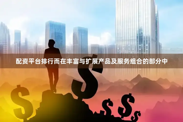 配资平台排行而在丰富与扩展产品及服务组合的部分中