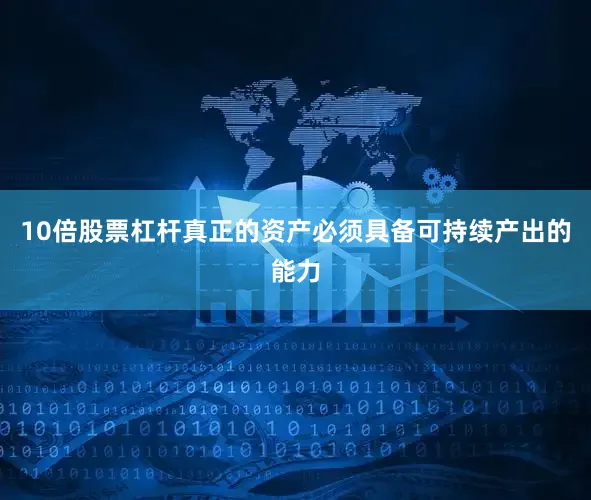 10倍股票杠杆真正的资产必须具备可持续产出的能力