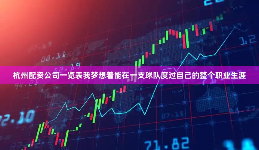 杭州配资公司一览表我梦想着能在一支球队度过自己的整个职业生涯