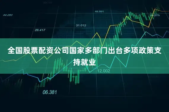 全国股票配资公司国家多部门出台多项政策支持就业