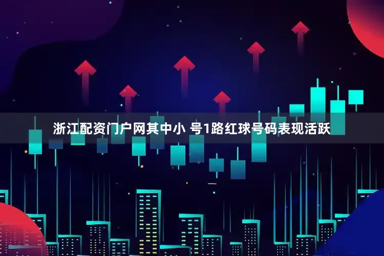 浙江配资门户网其中小 号1路红球号码表现活跃