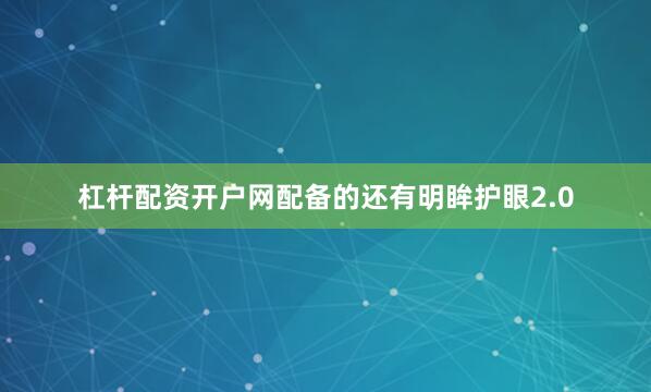 杠杆配资开户网配备的还有明眸护眼2.0