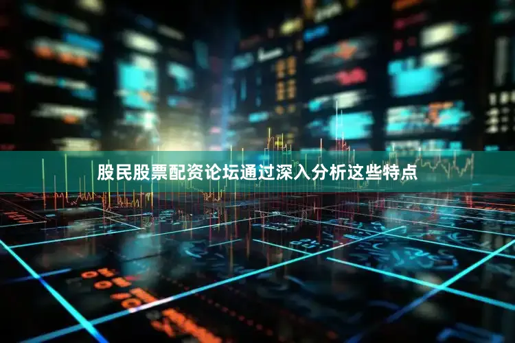 股民股票配资论坛通过深入分析这些特点