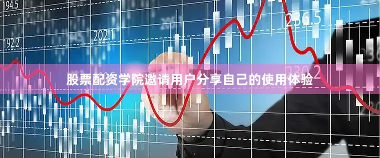 股票配资学院邀请用户分享自己的使用体验