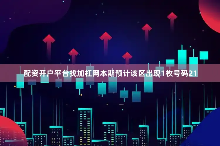 配资开户平台找加杠网本期预计该区出现1枚号码21