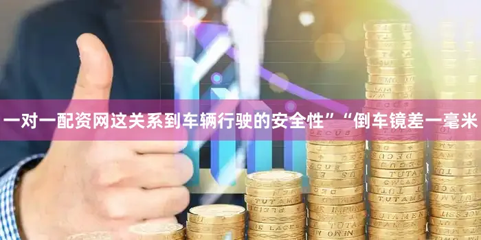 一对一配资网这关系到车辆行驶的安全性”“倒车镜差一毫米