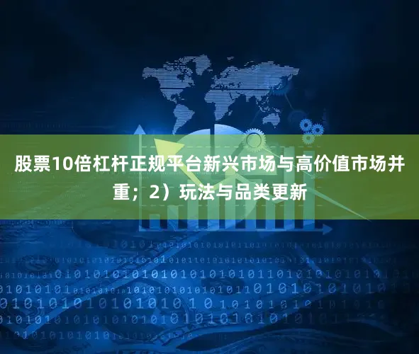股票10倍杠杆正规平台新兴市场与高价值市场并重；2）玩法与品类更新