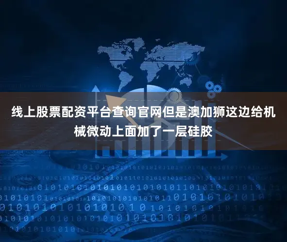 线上股票配资平台查询官网但是澳加狮这边给机械微动上面加了一层硅胶