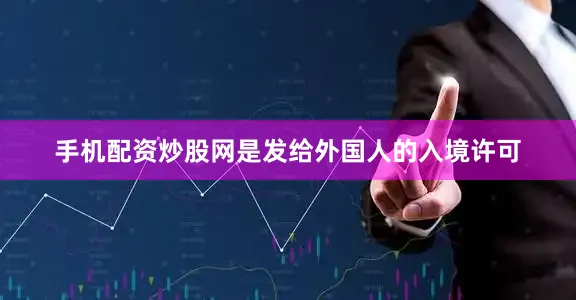 手机配资炒股网是发给外国人的入境许可