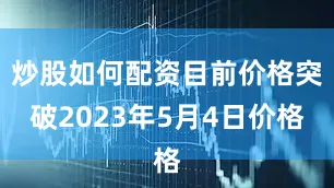 炒股如何配资目前价格突破2023年5月4日价格