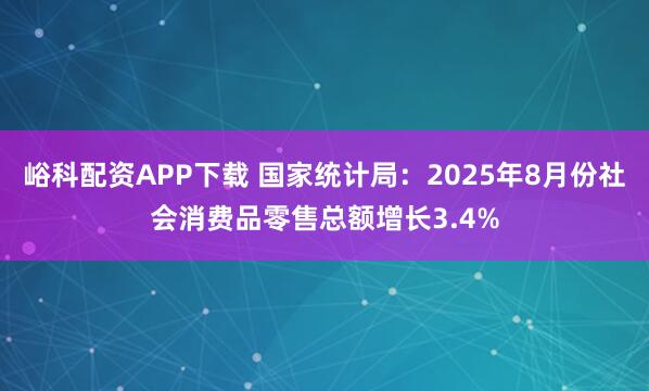 峪科配资APP下载 国家统计局：2025年8月份社会消费品零售总额增长3.4%