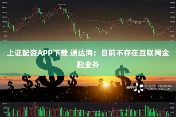 上证配资APP下载 通达海：目前不存在互联网金融业务