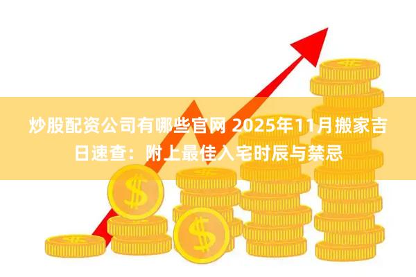炒股配资公司有哪些官网 2025年11月搬家吉日速查:附上最佳入宅时辰与禁忌