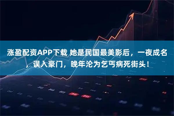 涨盈配资APP下载 她是民国最美影后，一夜成名，误入豪门，晚年沦为乞丐病死街头！