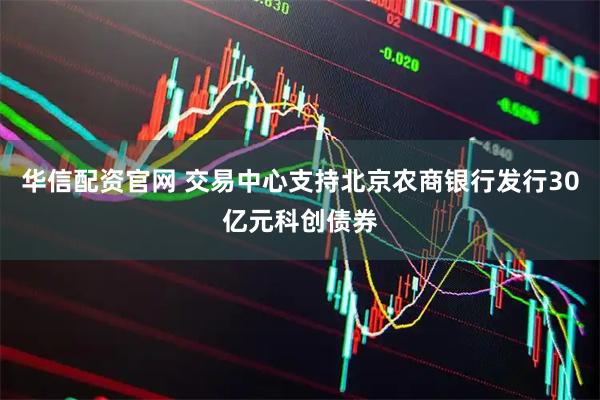 华信配资官网 交易中心支持北京农商银行发行30亿元科创债券