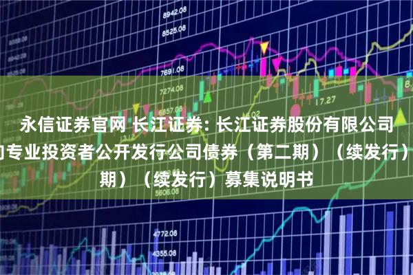 永信证券官网 长江证券: 长江证券股份有限公司2025年面向专业投资者公开发行公司债券（第二期）（续发行）募集说明书