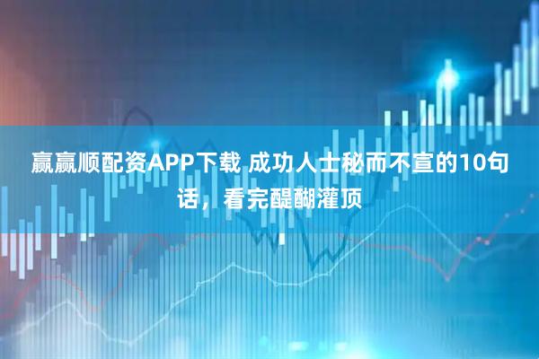 赢赢顺配资APP下载 成功人士秘而不宣的10句话，看完醍醐灌顶