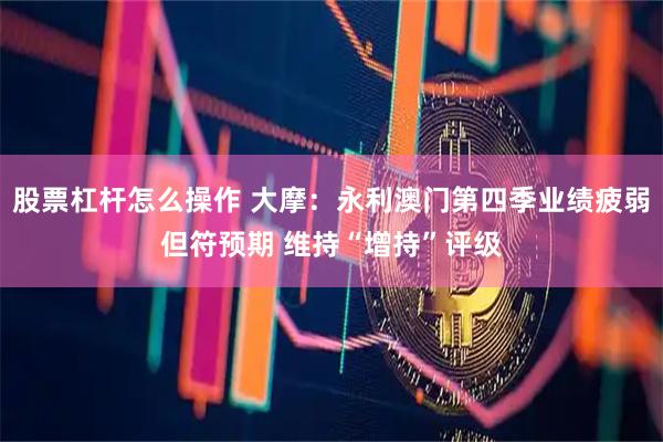 股票杠杆怎么操作 大摩：永利澳门第四季业绩疲弱但符预期 维持“增持”评级